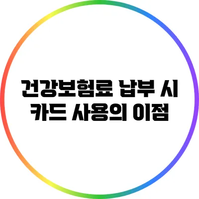 건강보험료 납부 시 카드 사용의 이점