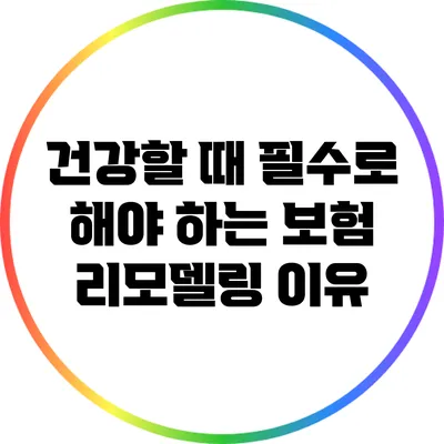 건강할 때 필수로 해야 하는 보험 리모델링 이유