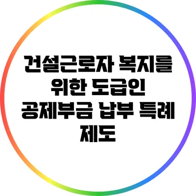 건설근로자 복지를 위한 도급인 공제부금 납부 특례 제도