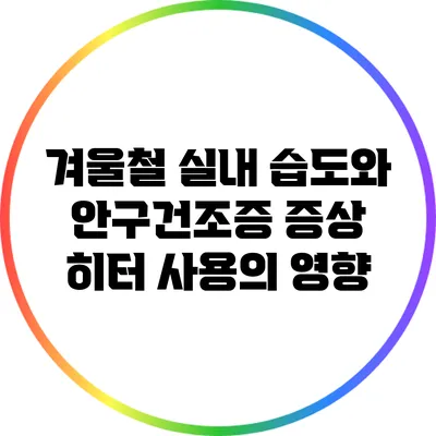 겨울철 실내 습도와 안구건조증 증상: 히터 사용의 영향
