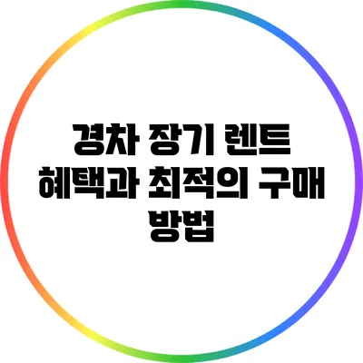 경차 장기 렌트 혜택과 최적의 구매 방법