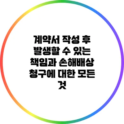 계약서 작성 후 발생할 수 있는 책임과 손해배상 청구에 대한 모든 것