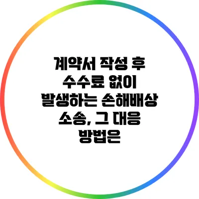 계약서 작성 후 수수료 없이 발생하는 손해배상 소송, 그 대응 방법은?