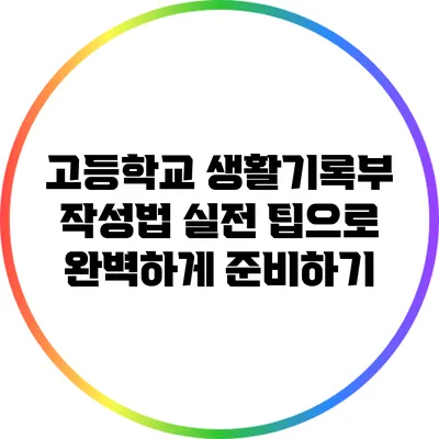 고등학교 생활기록부 작성법: 실전 팁으로 완벽하게 준비하기