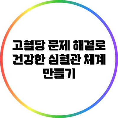 고혈당 문제 해결로 건강한 심혈관 체계 만들기