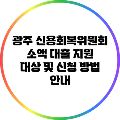 광주 신용회복위원회 소액 대출: 지원 대상 및 신청 방법 안내