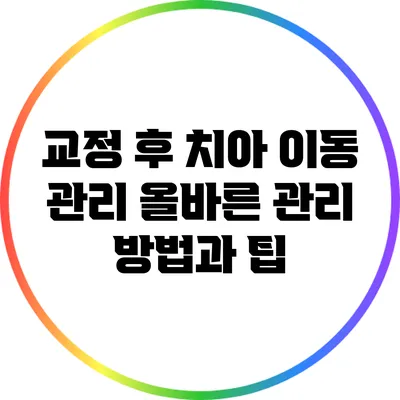 교정 후 치아 이동 관리: 올바른 관리 방법과 팁