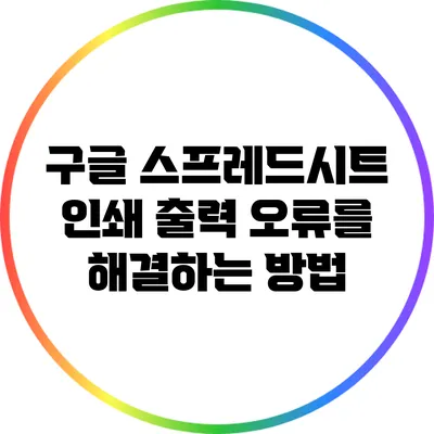 구글 스프레드시트 인쇄 출력 오류를 해결하는 방법