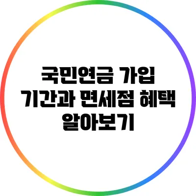 국민연금 가입 기간과 면세점 혜택 알아보기