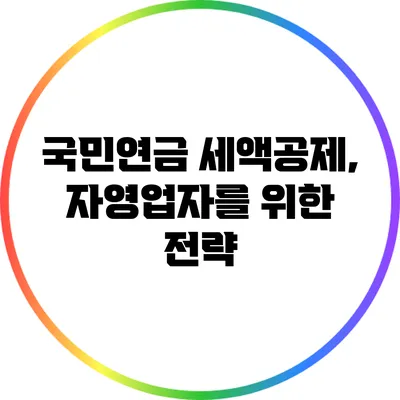 국민연금 세액공제, 자영업자를 위한 전략