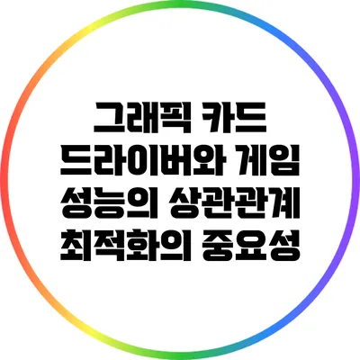 그래픽 카드 드라이버와 게임 성능의 상관관계: 최적화의 중요성