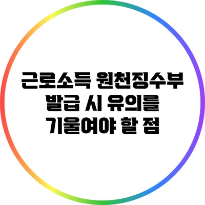 근로소득 원천징수부 발급 시 유의를 기울여야 할 점