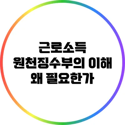 근로소득 원천징수부의 이해: 왜 필요한가?