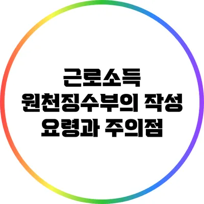근로소득 원천징수부의 작성 요령과 주의점