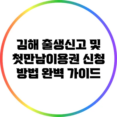 김해 출생신고 및 첫만남이용권 신청 방법 완벽 가이드