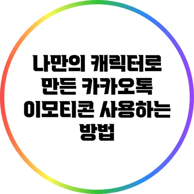나만의 캐릭터로 만든 카카오톡 이모티콘 사용하는 방법