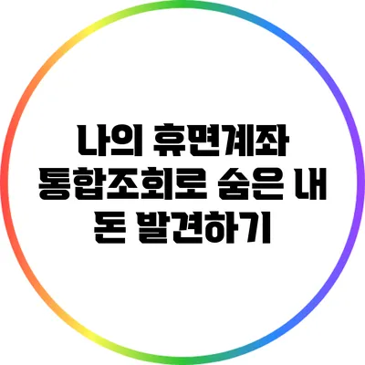 나의 휴면계좌 통합조회로 숨은 내 돈 발견하기