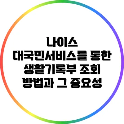 나이스 대국민서비스를 통한 생활기록부 조회 방법과 그 중요성