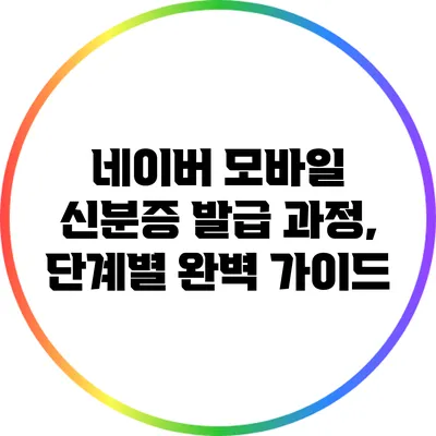 네이버 모바일 신분증 발급 과정, 단계별 완벽 가이드