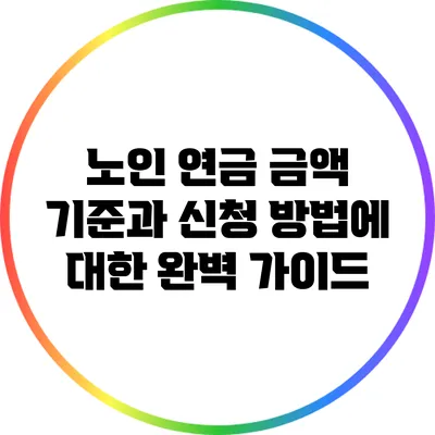 노인 연금: 금액 기준과 신청 방법에 대한 완벽 가이드