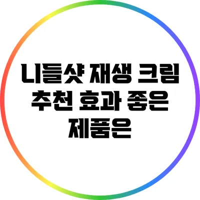 니들샷 재생 크림 추천: 효과 좋은 제품은?