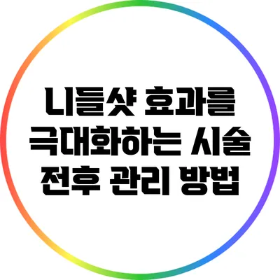 니들샷 효과를 극대화하는 시술 전후 관리 방법
