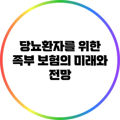 당뇨환자를 위한 족부 보험의 미래와 전망