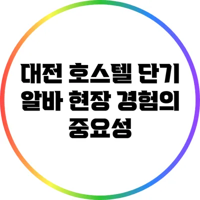 대전 호스텔 단기 알바: 현장 경험의 중요성