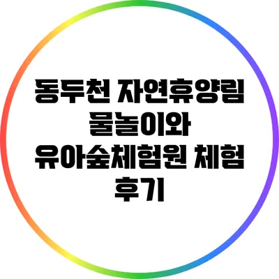 동두천 자연휴양림 물놀이와 유아숲체험원 체험 후기