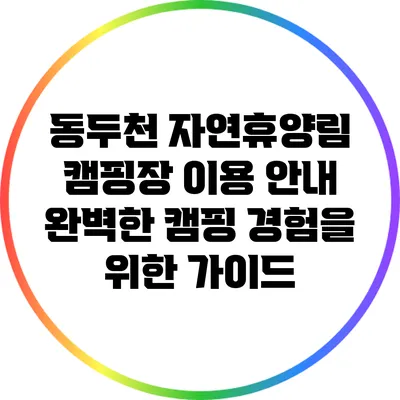 동두천 자연휴양림 캠핑장 이용 안내: 완벽한 캠핑 경험을 위한 가이드