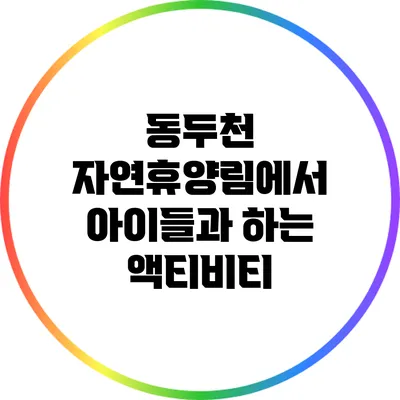 동두천 자연휴양림에서 아이들과 하는 액티비티