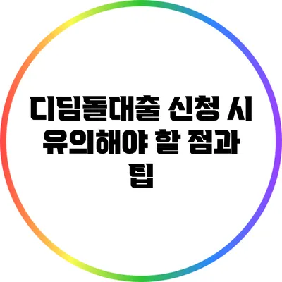 디딤돌대출 신청 시 유의해야 할 점과 팁