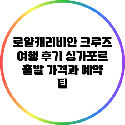 로얄캐리비안 크루즈 여행 후기: 싱가포르 출발 가격과 예약 팁