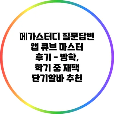 메가스터디 질문답변 앱 큐브 마스터 후기 - 방학, 학기 중 재택 단기알바 추천