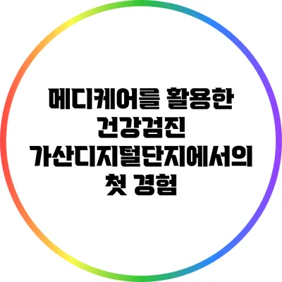 메디케어를 활용한 건강검진: 가산디지털단지에서의 첫 경험