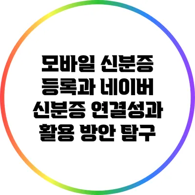 모바일 신분증 등록과 네이버 신분증: 연결성과 활용 방안 탐구