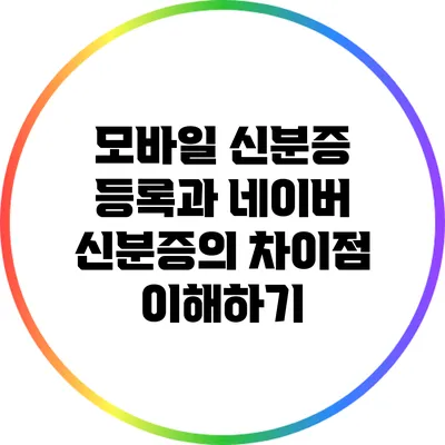 모바일 신분증 등록과 네이버 신분증의 차이점 이해하기
