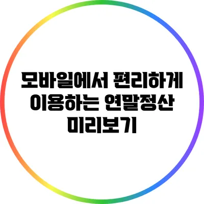 모바일에서 편리하게 이용하는 연말정산 미리보기