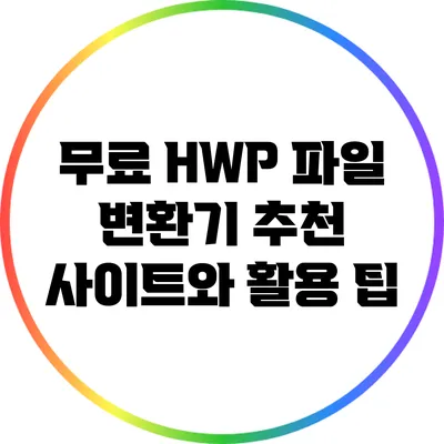 무료 HWP 파일 변환기: 추천 사이트와 활용 팁
