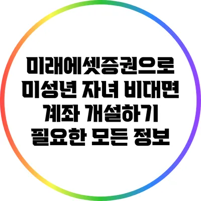 미래에셋증권으로 미성년 자녀 비대면 계좌 개설하기: 필요한 모든 정보