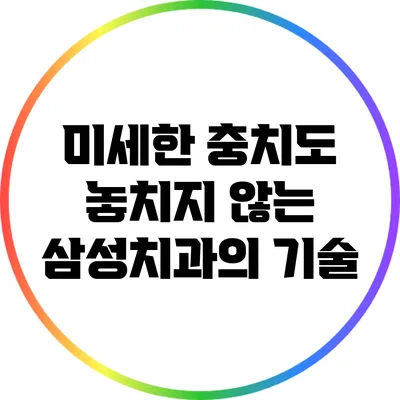 미세한 충치도 놓치지 않는 삼성치과의 기술