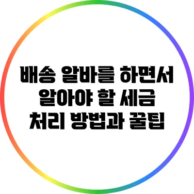 배송 알바를 하면서 알아야 할 세금 처리 방법과 꿀팁