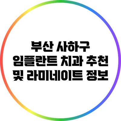 부산 사하구 임플란트 치과 추천 및 라미네이트 정보