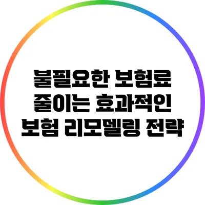 불필요한 보험료 줄이는 효과적인 보험 리모델링 전략
