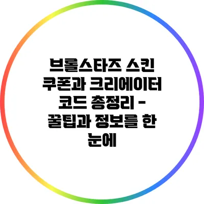 브롤스타즈 스킨 쿠폰과 크리에이터 코드 총정리 - 꿀팁과 정보를 한 눈에