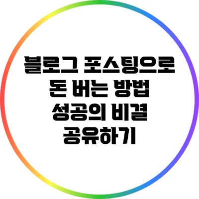 블로그 포스팅으로 돈 버는 방법: 성공의 비결 공유하기