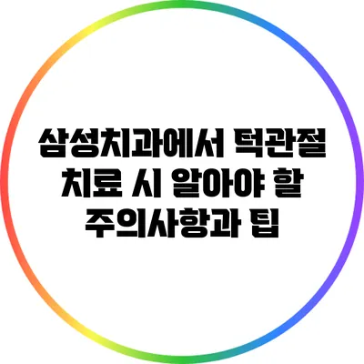 삼성치과에서 턱관절 치료 시 알아야 할 주의사항과 팁