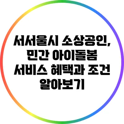 서서울시 소상공인, 민간 아이돌봄 서비스 혜택과 조건 알아보기