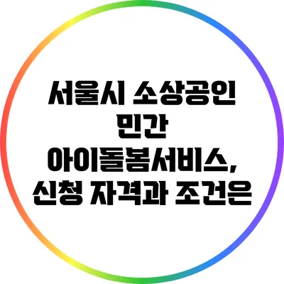서울시 소상공인 민간 아이돌봄서비스, 신청 자격과 조건은?