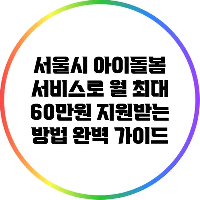 서울시 아이돌봄 서비스로 월 최대 60만원 지원받는 방법 완벽 가이드